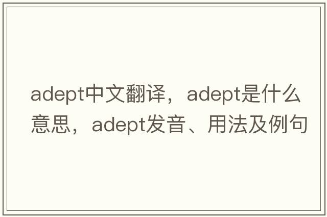 adept中文翻譯，adept是什么意思，adept發(fā)音、用法及例句