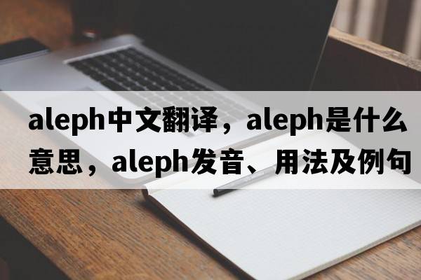 aleph中文翻譯，aleph是什么意思，aleph發(fā)音、用法及例句
