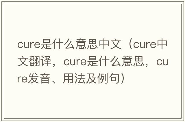 cure是什么意思中文（cure中文翻譯，cure是什么意思，cure發(fā)音、用法及例句）