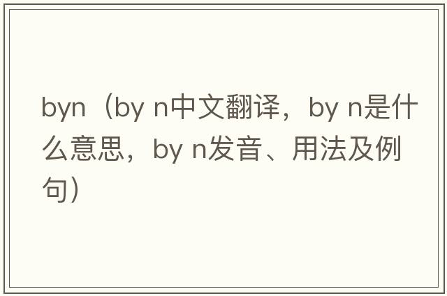 byn（by n中文翻譯，by n是什么意思，by n發(fā)音、用法及例句）