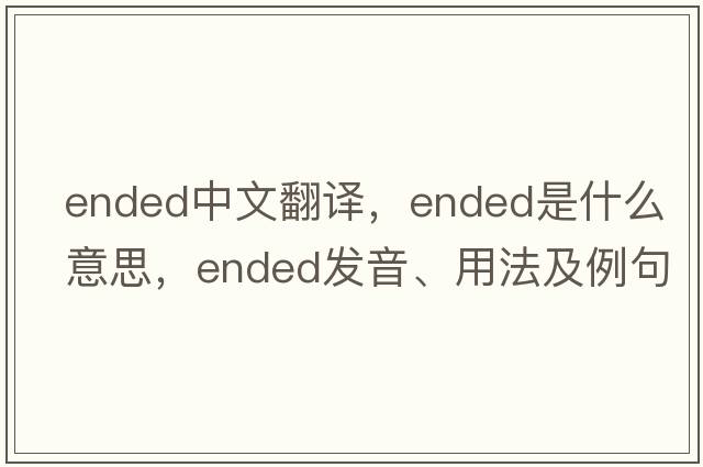 ended中文翻譯，ended是什么意思，ended發(fā)音、用法及例句