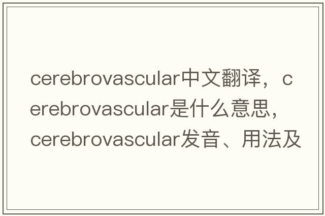 cerebrovascular中文翻譯，cerebrovascular是什么意思，cerebrovascular發(fā)音、用法及例句