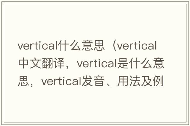 vertical什么意思（vertical中文翻譯，vertical是什么意思，vertical發(fā)音、用法及例句）