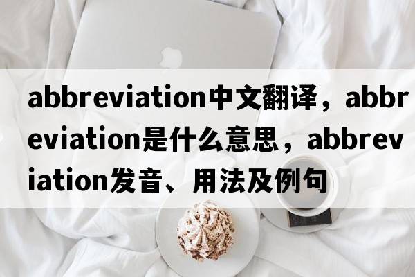 abbreviation中文翻譯，abbreviation是什么意思，abbreviation發(fā)音、用法及例句
