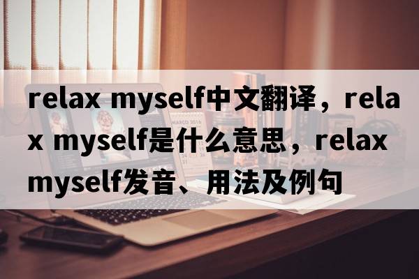 relax myself中文翻譯，relax myself是什么意思，relax myself發(fā)音、用法及例句