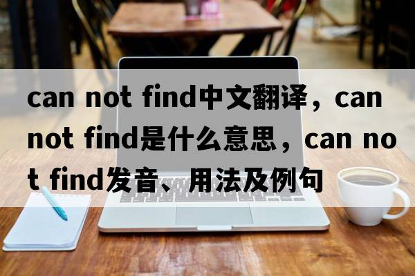 can not find中文翻譯，can not find是什么意思，can not find發(fā)音、用法及例句