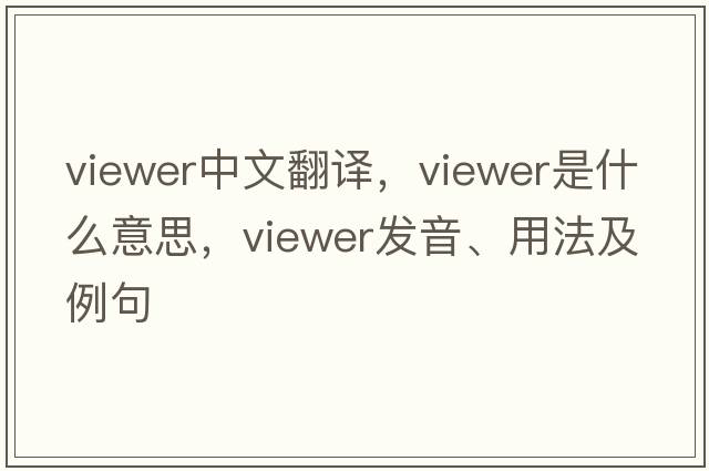 viewer中文翻譯，viewer是什么意思，viewer發(fā)音、用法及例句