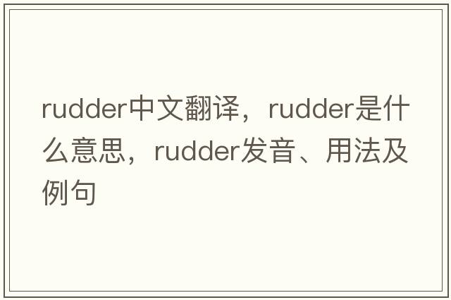 rudder中文翻譯，rudder是什么意思，rudder發(fā)音、用法及例句