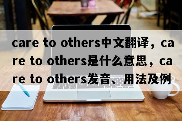 care to others中文翻譯，care to others是什么意思，care to others發(fā)音、用法及例句