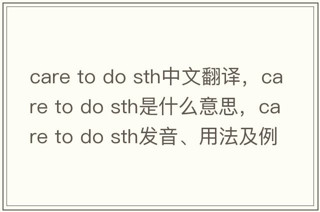 care to do sth中文翻譯，care to do sth是什么意思，care to do sth發(fā)音、用法及例句