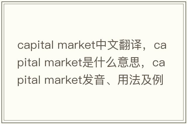 capital market中文翻譯，capital market是什么意思，capital market發(fā)音、用法及例句