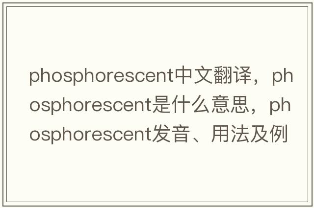 phosphorescent中文翻譯，phosphorescent是什么意思，phosphorescent發(fā)音、用法及例句