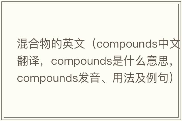 混合物的英文（compounds中文翻譯，compounds是什么意思，compounds發(fā)音、用法及例句）