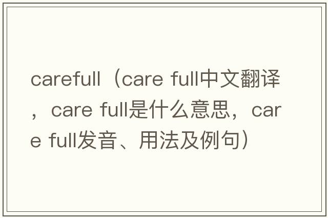 carefull（care full中文翻譯，care full是什么意思，care full發(fā)音、用法及例句）