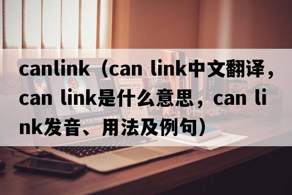 canlink（can link中文翻譯，can link是什么意思，can link發(fā)音、用法及例句）