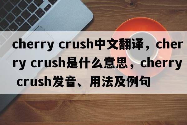 cherry crush中文翻譯，cherry crush是什么意思，cherry crush發(fā)音、用法及例句