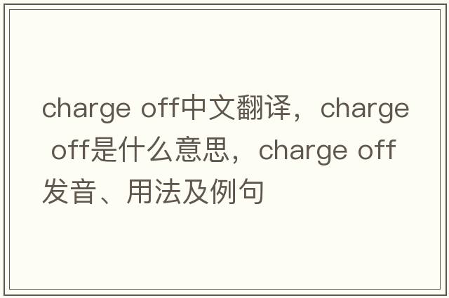 charge off中文翻譯，charge off是什么意思，charge off發(fā)音、用法及例句