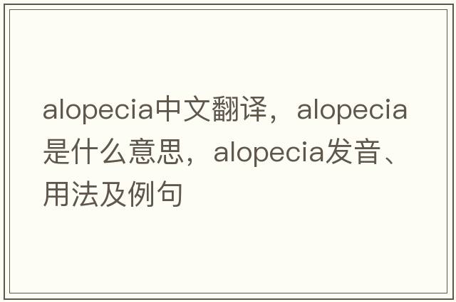 alopecia中文翻譯，alopecia是什么意思，alopecia發(fā)音、用法及例句
