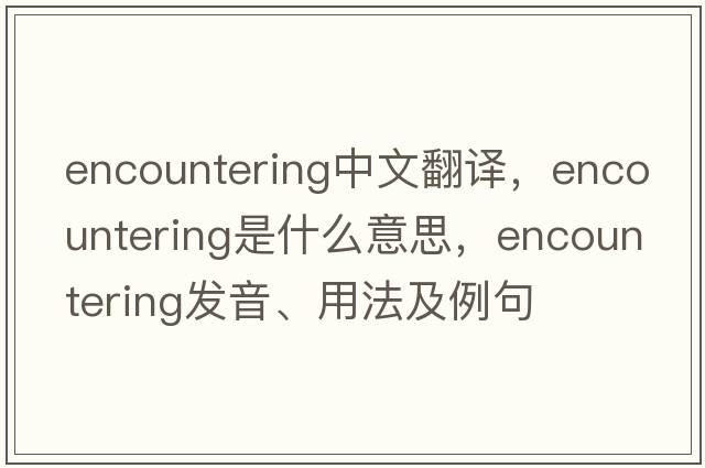 encountering中文翻譯，encountering是什么意思，encountering發(fā)音、用法及例句