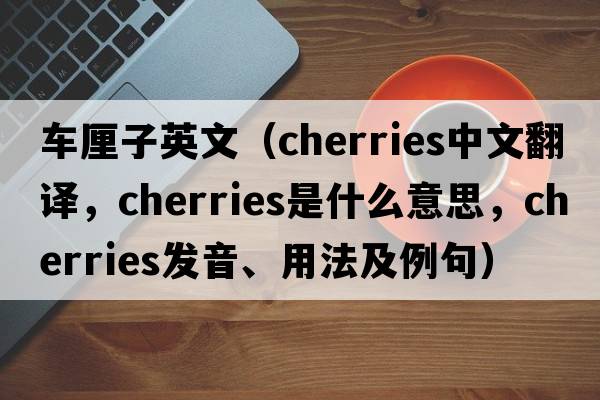 車(chē)厘子英文（cherries中文翻譯，cherries是什么意思，cherries發(fā)音、用法及例句）