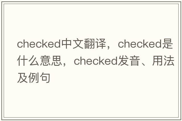 checked中文翻譯，checked是什么意思，checked發(fā)音、用法及例句