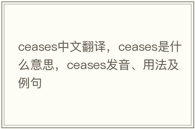 ceases中文翻譯，ceases是什么意思，ceases發(fā)音、用法及例句
