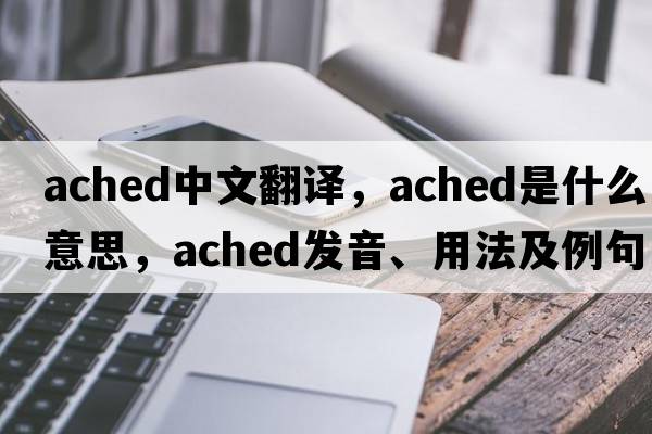 ached中文翻譯，ached是什么意思，ached發(fā)音、用法及例句