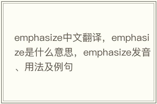 emphasize中文翻譯，emphasize是什么意思，emphasize發(fā)音、用法及例句