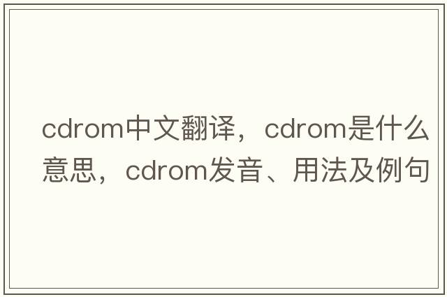 cdrom中文翻譯，cdrom是什么意思，cdrom發(fā)音、用法及例句