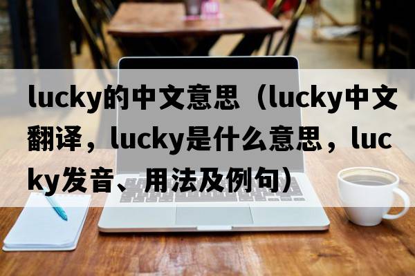 lucky的中文意思（lucky中文翻譯，lucky是什么意思，lucky發(fā)音、用法及例句）