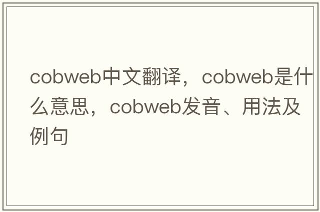cobweb中文翻譯，cobweb是什么意思，cobweb發(fā)音、用法及例句