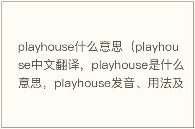 playhouse什么意思（playhouse中文翻譯，playhouse是什么意思，playhouse發(fā)音、用法及例句）