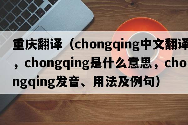 重慶翻譯（Chongqing中文翻譯，Chongqing是什么意思，Chongqing發(fā)音、用法及例句）