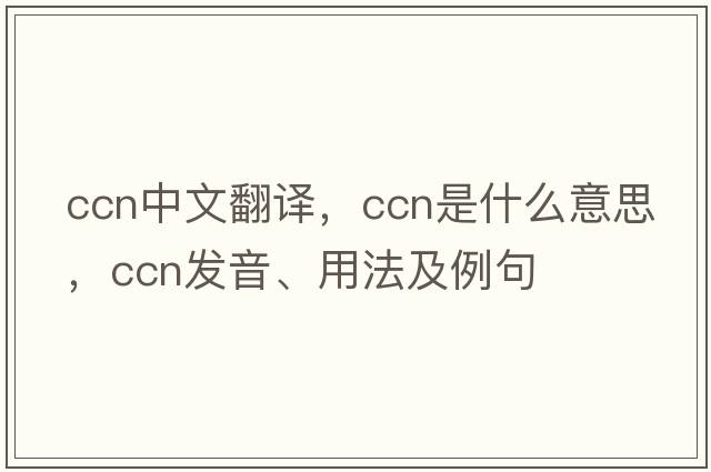 ccn中文翻譯，ccn是什么意思，ccn發(fā)音、用法及例句