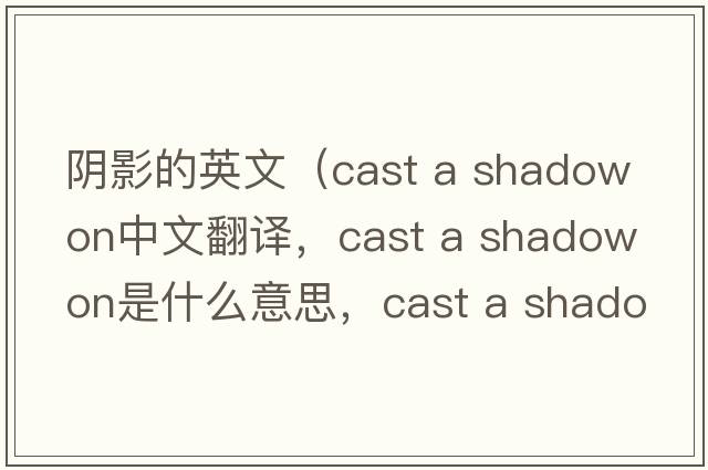 陰影的英文（cast a shadow on中文翻譯，cast a shadow on是什么意思，cast a shadow on發(fā)音、用法及例句）