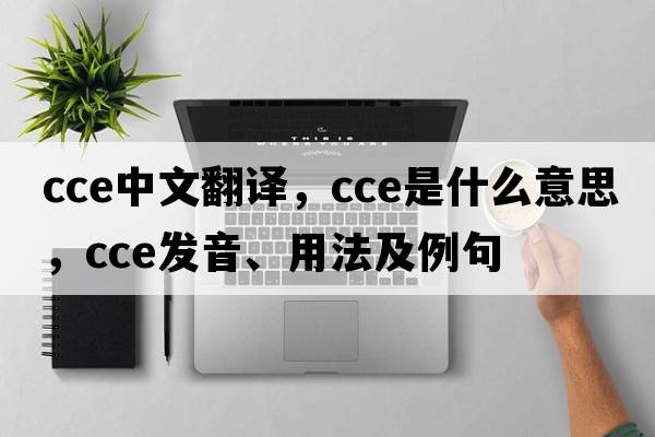 cce中文翻譯，cce是什么意思，cce發(fā)音、用法及例句