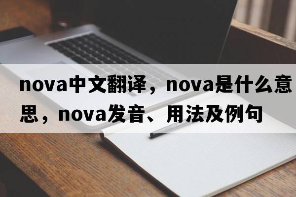 nova中文翻譯，nova是什么意思，nova發(fā)音、用法及例句