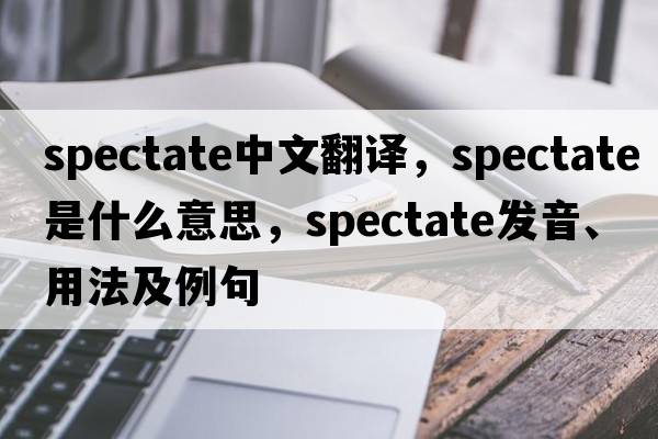 spectate中文翻譯，spectate是什么意思，spectate發(fā)音、用法及例句