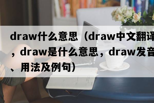 draw什么意思（draw中文翻譯，draw是什么意思，draw發(fā)音、用法及例句）