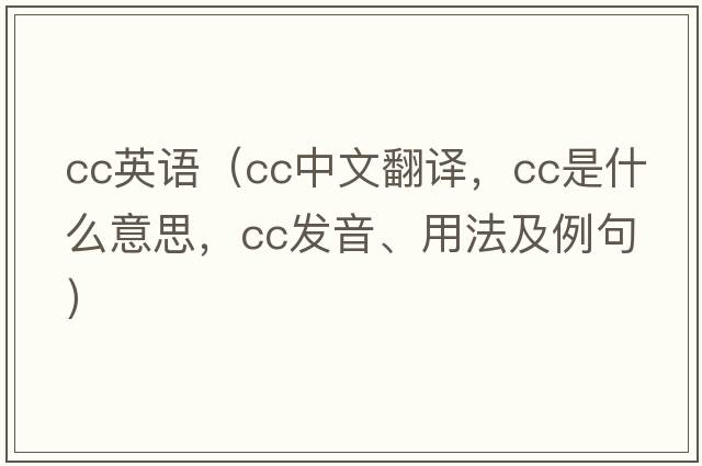 cc英語(yǔ)（cc中文翻譯，cc是什么意思，cc發(fā)音、用法及例句）
