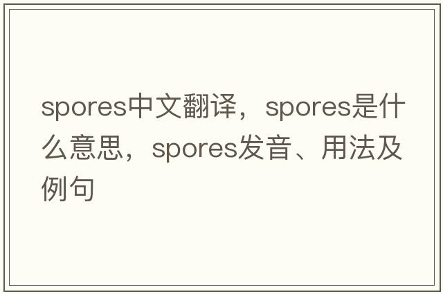 spores中文翻譯，spores是什么意思，spores發(fā)音、用法及例句