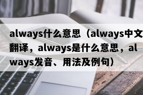 always什么意思（always中文翻譯，always是什么意思，always發(fā)音、用法及例句）