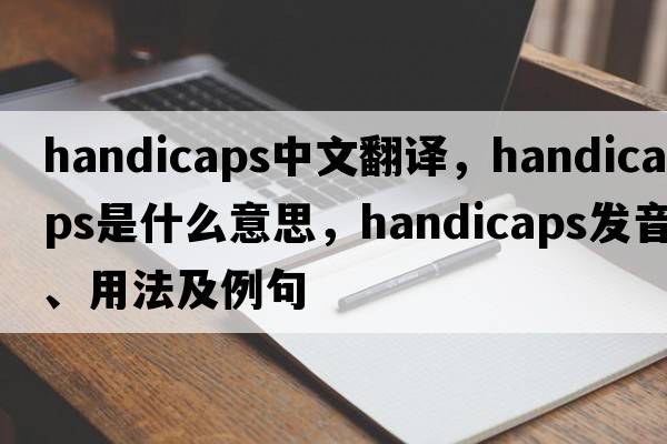 handicaps中文翻譯，handicaps是什么意思，handicaps發(fā)音、用法及例句