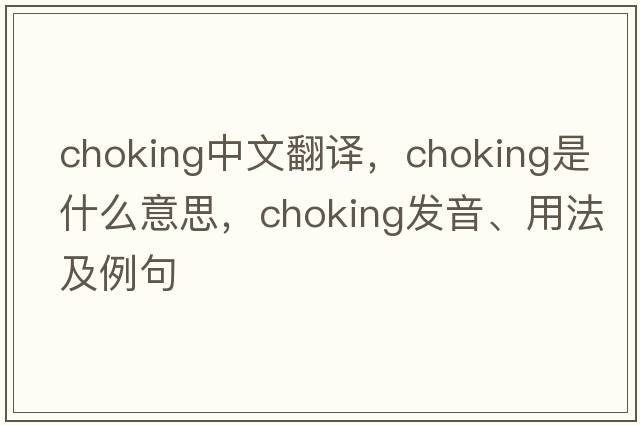 choking中文翻譯，choking是什么意思，choking發(fā)音、用法及例句