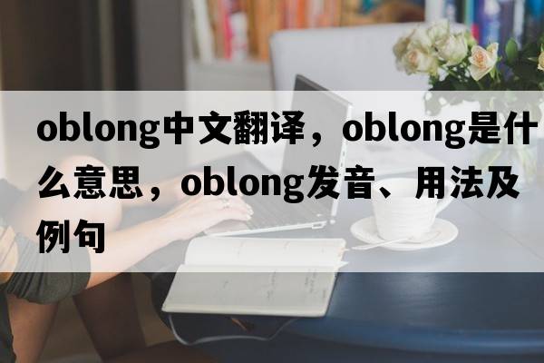 oblong中文翻譯，oblong是什么意思，oblong發(fā)音、用法及例句