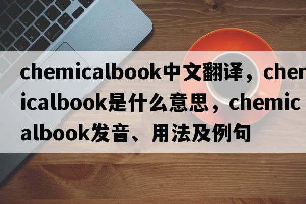 chemicalbook中文翻譯，chemicalbook是什么意思，chemicalbook發(fā)音、用法及例句