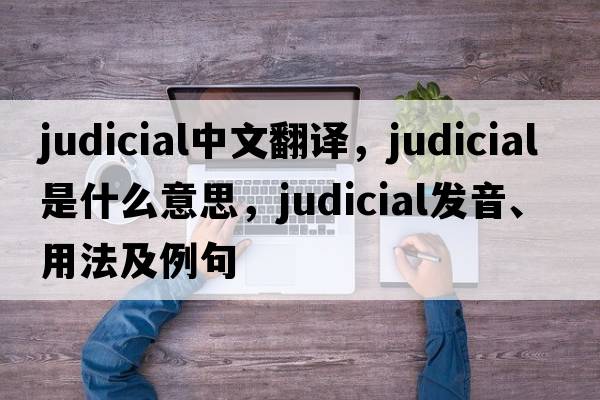 judicial中文翻譯，judicial是什么意思，judicial發(fā)音、用法及例句