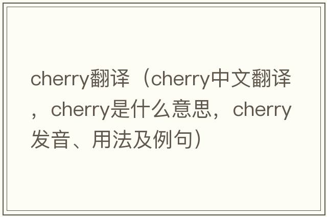 cherry翻譯（cherry中文翻譯，cherry是什么意思，cherry發(fā)音、用法及例句）