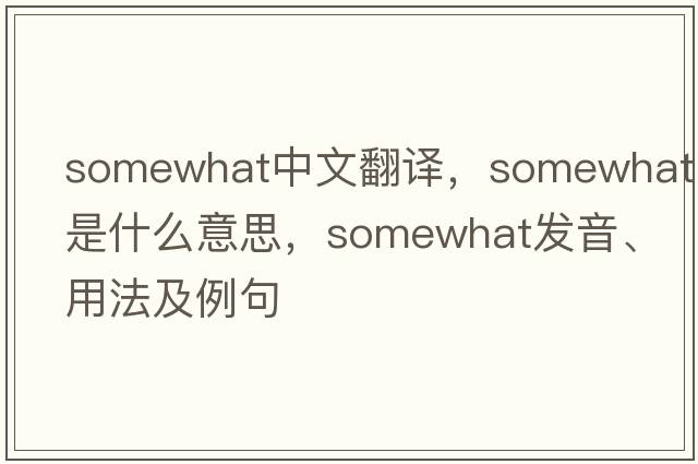 somewhat中文翻譯，somewhat是什么意思，somewhat發(fā)音、用法及例句