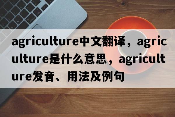 agriculture中文翻譯，agriculture是什么意思，agriculture發(fā)音、用法及例句